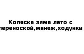 Коляска зима лето с переноской,манеж,ходунки